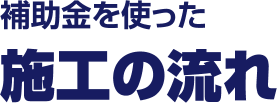 補助金を使った施工の流れ