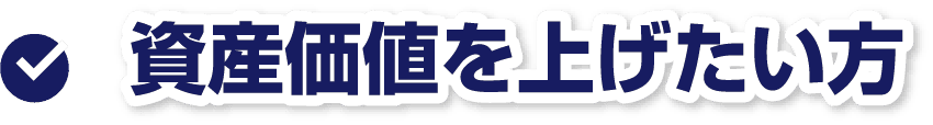 資産価値を上げたい方